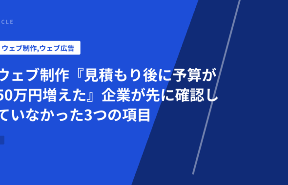 ウェブ制作『見積もり後に予算が50万円増えた』企業が先に確認していなかった3つの項目