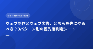 ウェブ制作とウェブ広告、どちらを先にやるべき？3パターン別の優先度判定シート