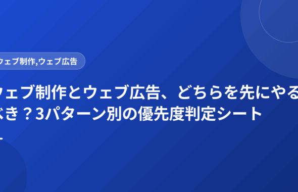 ウェブ制作とウェブ広告、どちらを先にやるべき？3パターン別の優先度判定シート