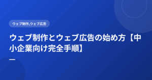 ウェブ制作とウェブ広告の始め方【中小企業向け完全手順】