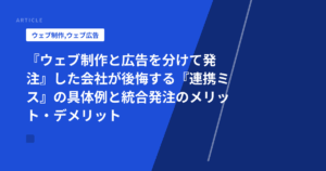 『ウェブ制作と広告を分けて発注』した会社が後悔する『連携ミス』の具体例と統合発注のメリット・デメリット
