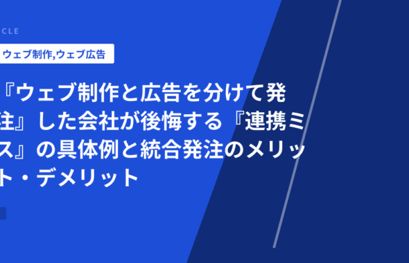 『ウェブ制作と広告を分けて発注』した会社が後悔する『連携ミス』の具体例と統合発注のメリット・デメリット