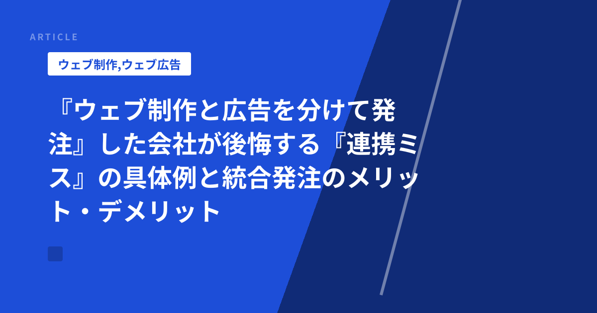 『ウェブ制作と広告を分けて発注』した会社が後悔する『連携ミス』の具体例と統合発注のメリット・デメリット