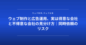 ウェブ制作と広告運用、実は得意な会社と不得意な会社の見分け方|同時依頼のリスク