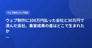ウェブ制作に200万円払った会社と30万円で済んだ会社、集客成果の差はどこで生まれたか