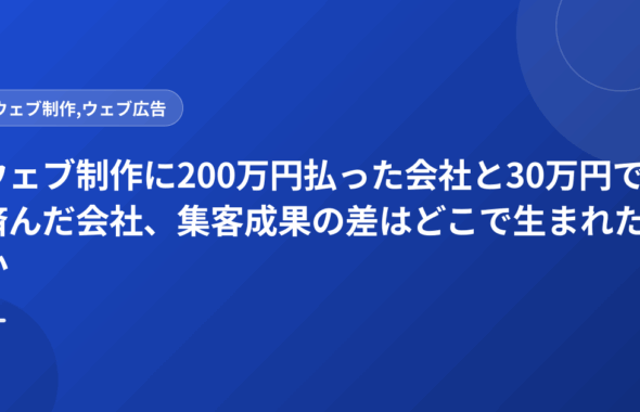 ウェブ制作に200万円払った会社と30万円で済んだ会社、集客成果の差はどこで生まれたか