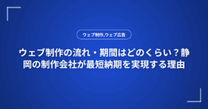 ウェブ制作の流れ・期間はどのくらい？静岡の制作会社が最短納期を実現する理由
