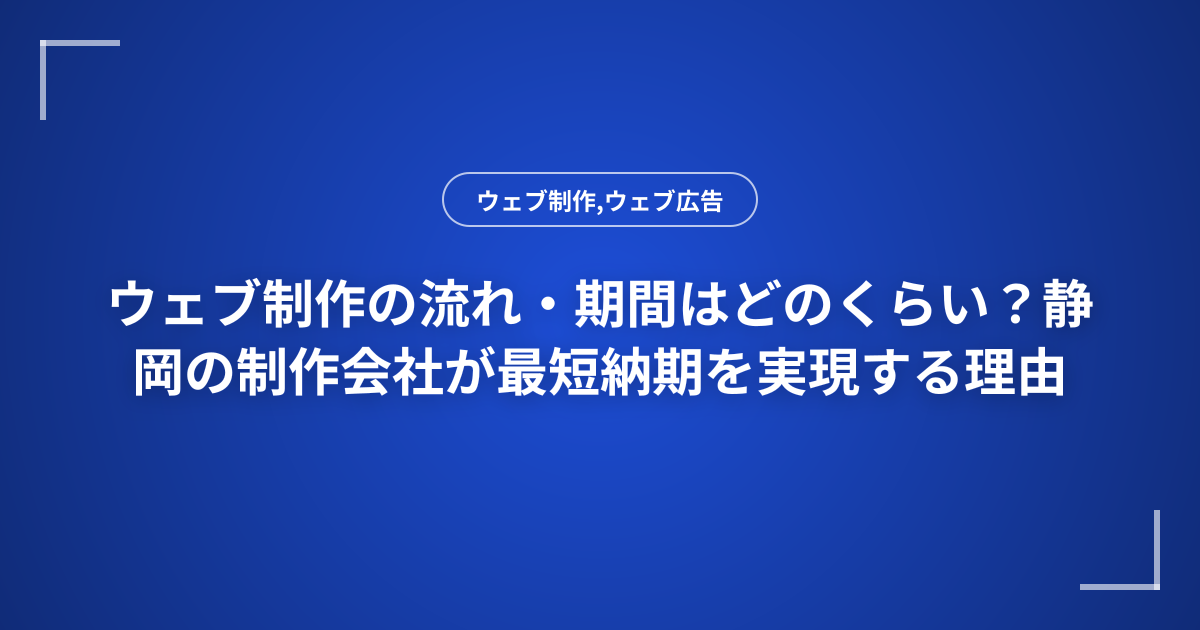 ウェブ制作の流れ・期間はどのくらい？静岡の制作会社が最短納期を実現する理由