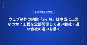 ウェブ制作の納期『2ヶ月』は本当に正常なのか？工程を全部開示して速い会社・遅い会社の違いを暴く