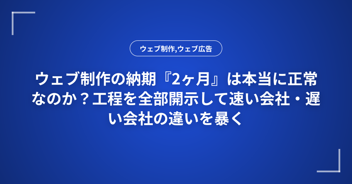 ウェブ制作の納期『2ヶ月』は本当に正常なのか？工程を全部開示して速い会社・遅い会社の違いを暴く