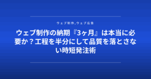 ウェブ制作の納期『3ヶ月』は本当に必要か？工程を半分にして品質を落とさない時短発注術