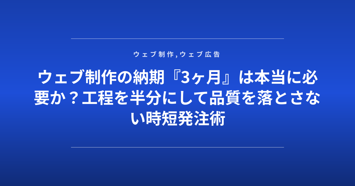 ウェブ制作の納期『3ヶ月』は本当に必要か？工程を半分にして品質を落とさない時短発注術