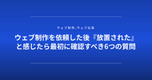 ウェブ制作を依頼した後『放置された』と感じたら最初に確認すべき6つの質問