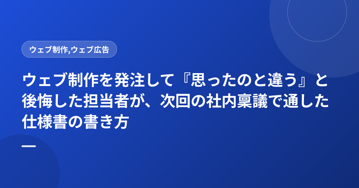 ウェブ制作を発注して『思ったのと違う』と後悔した担当者が、次回の社内稟議で通した仕様書の書き方