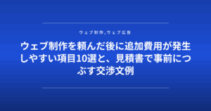 ウェブ制作を頼んだ後に追加費用が発生しやすい項目10選と、見積書で事前につぶす交渉文例