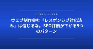 ウェブ制作会社『レスポンシブ対応済み』は信じるな。SEO評価が下がる5つのパターン
