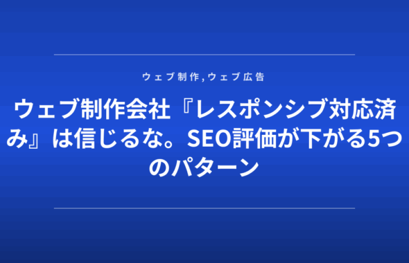 ウェブ制作会社『レスポンシブ対応済み』は信じるな。SEO評価が下がる5つのパターン