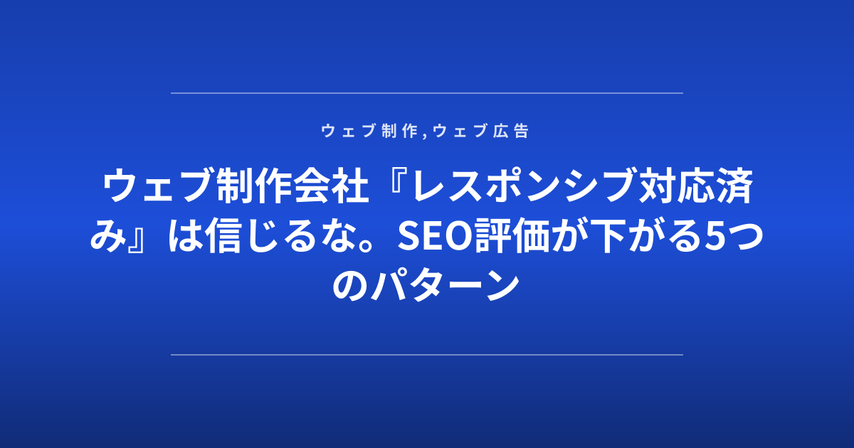 ウェブ制作会社『レスポンシブ対応済み』は信じるな。SEO評価が下がる5つのパターン