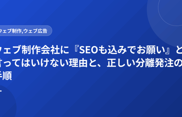 ウェブ制作会社に『SEOも込みでお願い』と言ってはいけない理由と、正しい分離発注の手順