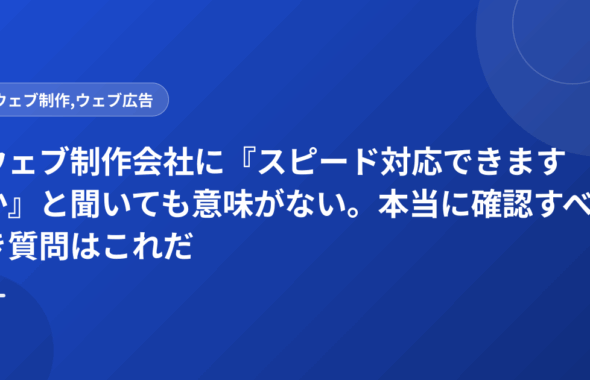ウェブ制作会社に『スピード対応できますか』と聞いても意味がない。本当に確認すべき質問はこれだ