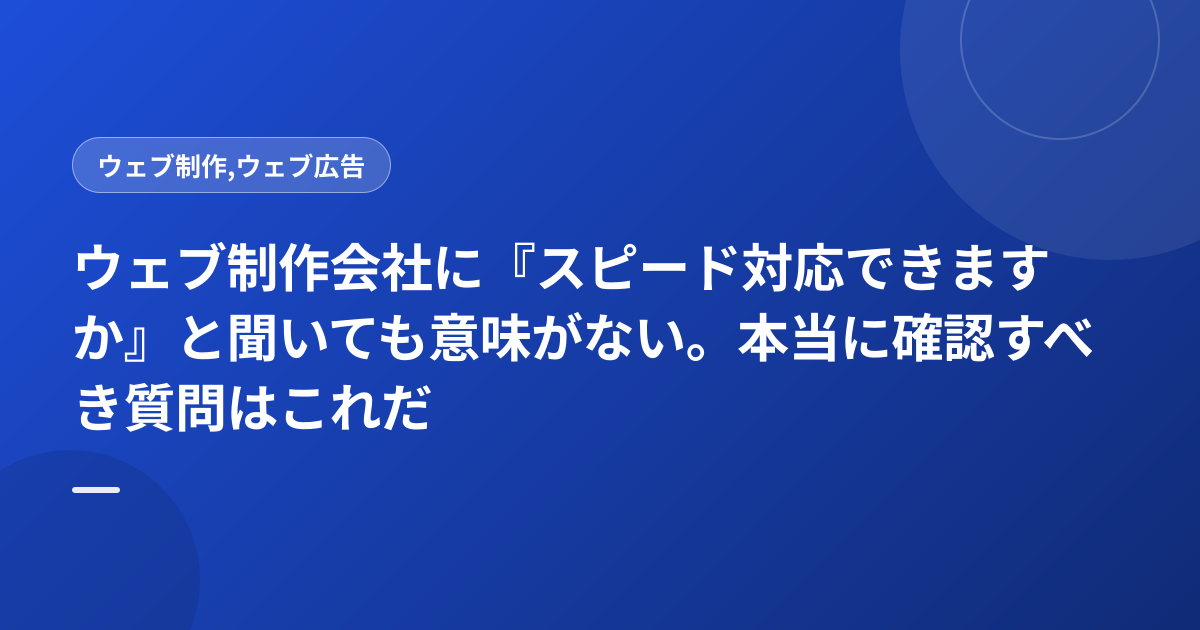 ウェブ制作会社に『スピード対応できますか』と聞いても意味がない。本当に確認すべき質問はこれだ