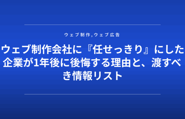 ウェブ制作会社に『任せっきり』にした企業が1年後に後悔する理由と、渡すべき情報リスト