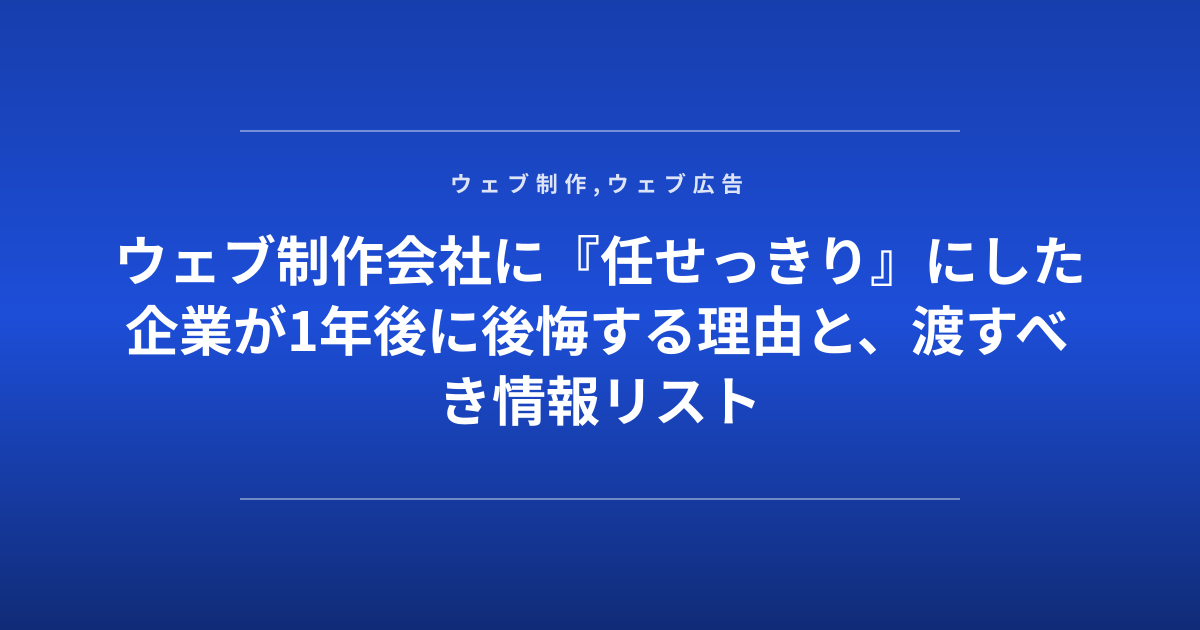 ウェブ制作会社に『任せっきり』にした企業が1年後に後悔する理由と、渡すべき情報リスト