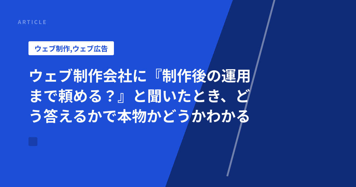 ウェブ制作会社に『制作後の運用まで頼める？』と聞いたとき、どう答えるかで本物かどうかわかる