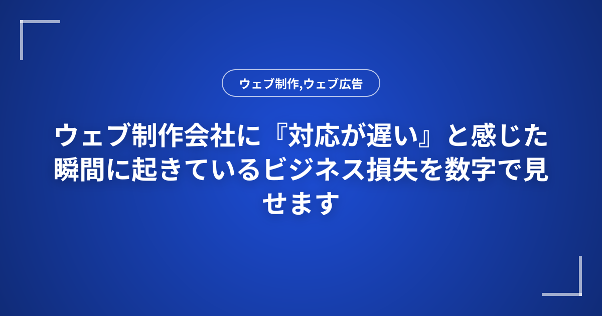 ウェブ制作会社に『対応が遅い』と感じた瞬間に起きているビジネス損失を数字で見せます