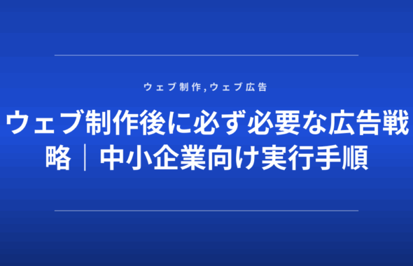 ウェブ制作後に必ず必要な広告戦略｜中小企業向け実行手順