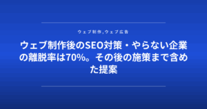 ウェブ制作後のSEO対策・やらない企業の離脱率は70%。その後の施策まで含めた提案