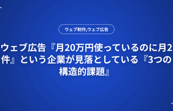 ウェブ広告『月20万円使っているのに月2件』という企業が見落としている『3つの構造的課題』