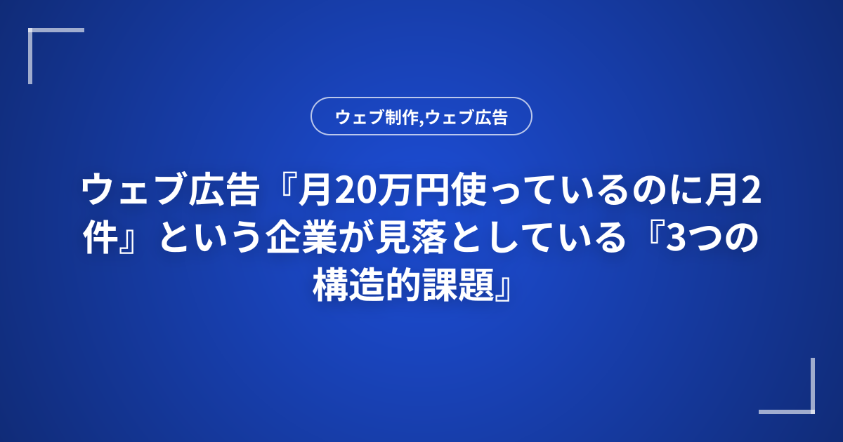 ウェブ広告『月20万円使っているのに月2件』という企業が見落としている『3つの構造的課題』