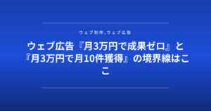 ウェブ広告『月3万円で成果ゼロ』と『月3万円で月10件獲得』の境界線はここ