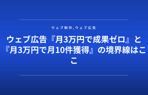 ウェブ広告『月3万円で成果ゼロ』と『月3万円で月10件獲得』の境界線はここ