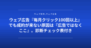 ウェブ広告『毎月クリック100回以上』でも成約が来ない原因は『広告ではなくここ』。診断チェック表付き