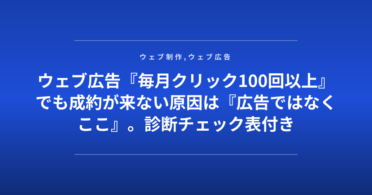 ウェブ広告『毎月クリック100回以上』でも成約が来ない原因は『広告ではなくここ』。診断チェック表付き