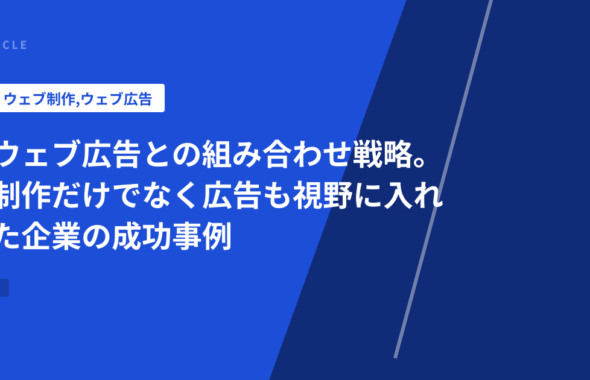 ウェブ広告との組み合わせ戦略。制作だけでなく広告も視野に入れた企業の成功事例
