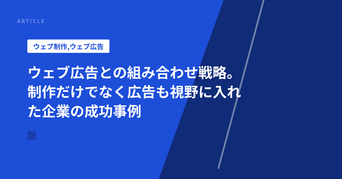 ウェブ広告との組み合わせ戦略。制作だけでなく広告も視野に入れた企業の成功事例