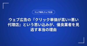 ウェブ広告の『クリック単価が高い=悪い代理店』という思い込みが、優良業者を見逃す本当の理由
