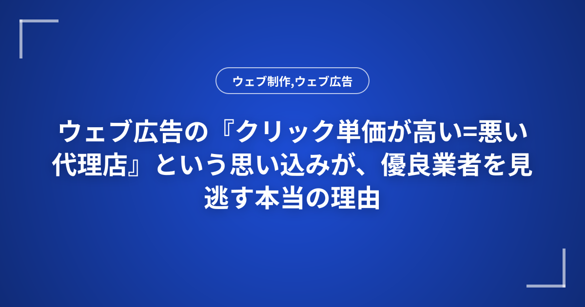 ウェブ広告の『クリック単価が高い=悪い代理店』という思い込みが、優良業者を見逃す本当の理由