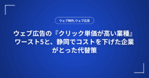 ウェブ広告の『クリック単価が高い業種』ワースト5と、静岡でコストを下げた企業がとった代替策