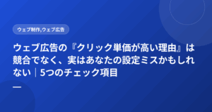 ウェブ広告の『クリック単価が高い理由』は競合でなく、実はあなたの設定ミスかもしれない｜5つのチェック項目