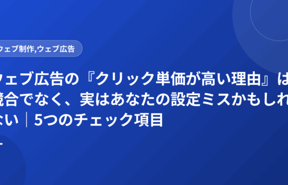 ウェブ広告の『クリック単価が高い理由』は競合でなく、実はあなたの設定ミスかもしれない｜5つのチェック項目