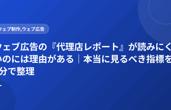 ウェブ広告の『代理店レポート』が読みにくいのには理由がある｜本当に見るべき指標を5分で整理