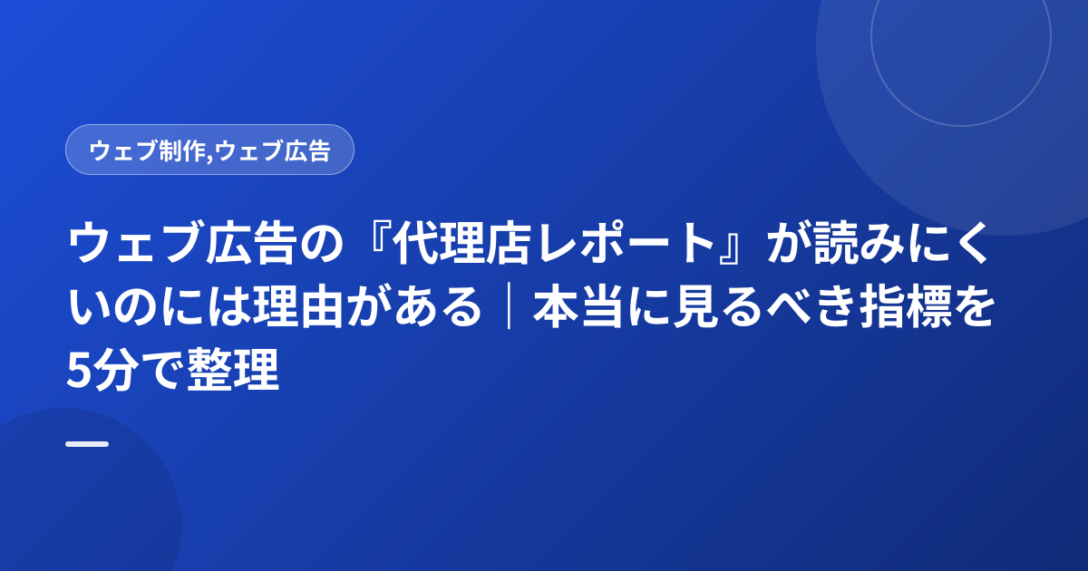 ウェブ広告の『代理店レポート』が読みにくいのには理由がある｜本当に見るべき指標を5分で整理