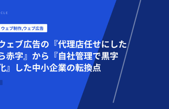 ウェブ広告の『代理店任せにしたら赤字』から『自社管理で黒字化』した中小企業の転換点