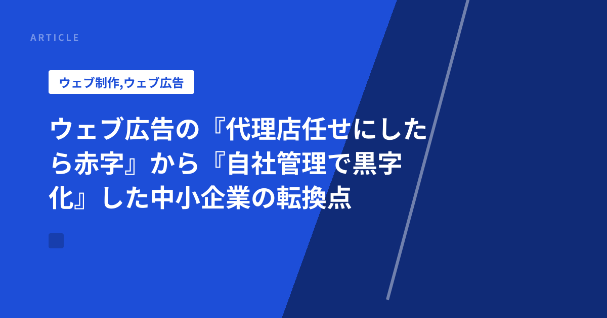 ウェブ広告の『代理店任せにしたら赤字』から『自社管理で黒字化』した中小企業の転換点