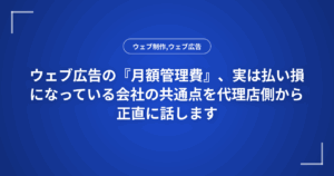 ウェブ広告の『月額管理費』、実は払い損になっている会社の共通点を代理店側から正直に話します