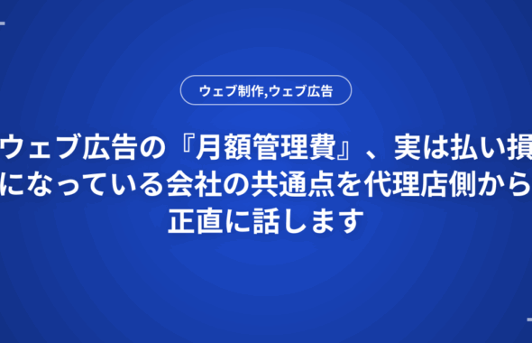 ウェブ広告の『月額管理費』、実は払い損になっている会社の共通点を代理店側から正直に話します